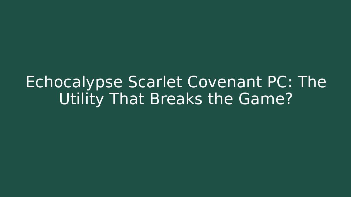 Echocalypse Scarlet Covenant PC: The Utility That Breaks the Game?
