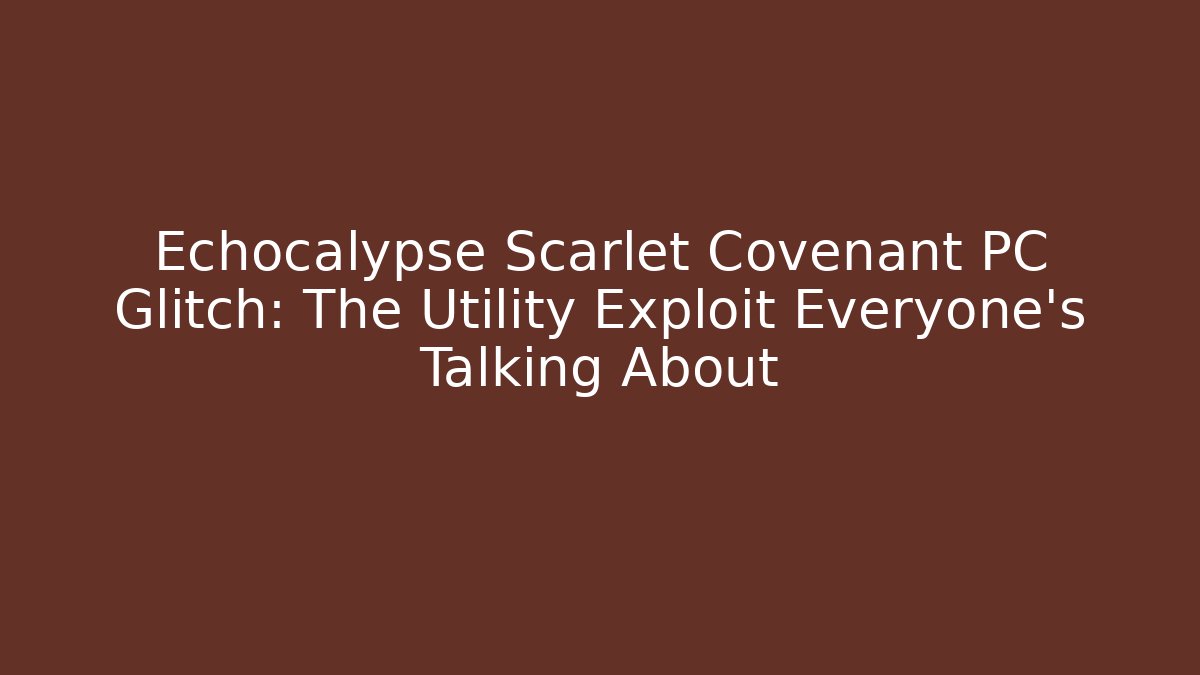 Echocalypse Scarlet Covenant PC Glitch: The Utility Exploit Everyone's Talking About - Método de Aprovação