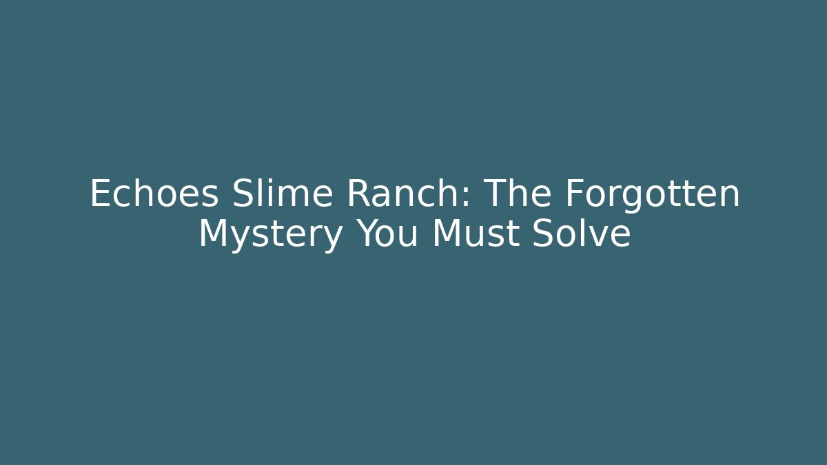 Echoes Slime Ranch: The Forgotten Mystery You Must Solve