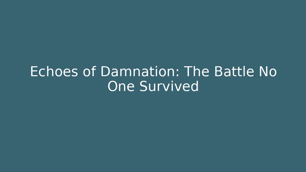Echoes of Damnation: The Battle No One Survived