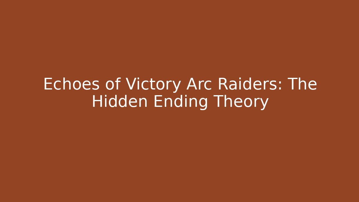 Echoes of Victory Arc Raiders: The Hidden Ending Theory