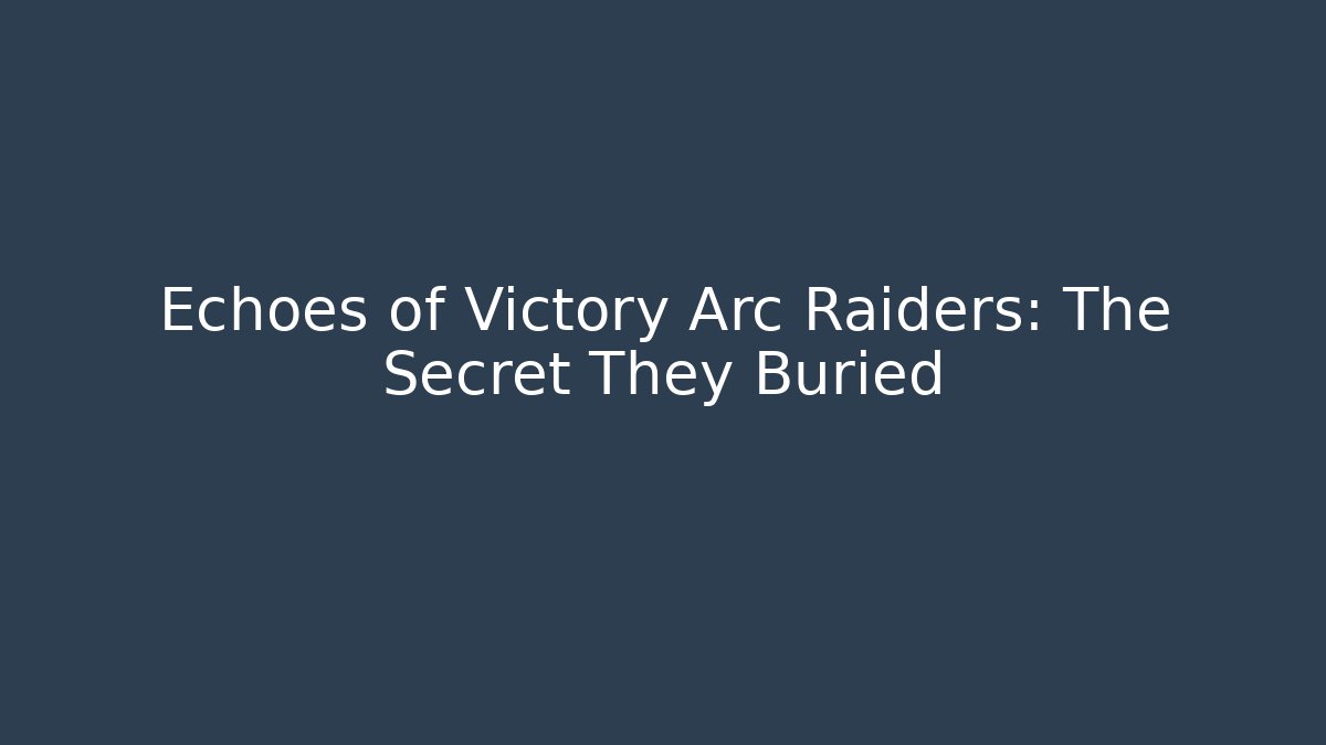Echoes of Victory Arc Raiders: The Secret They Buried