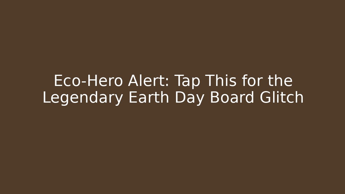 Eco-Hero Alert: Tap This for the Legendary Earth Day Board Glitch