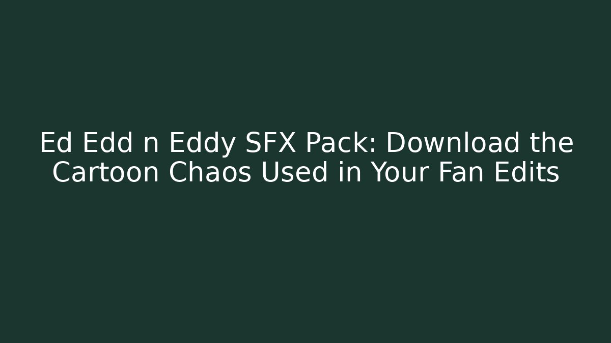 Ed Edd n Eddy SFX Pack: Download the Cartoon Chaos Used in Your Fan Edits