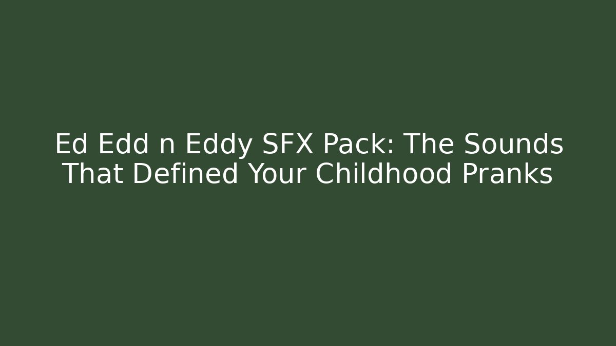 Ed Edd n Eddy SFX Pack: The Sounds That Defined Your Childhood Pranks