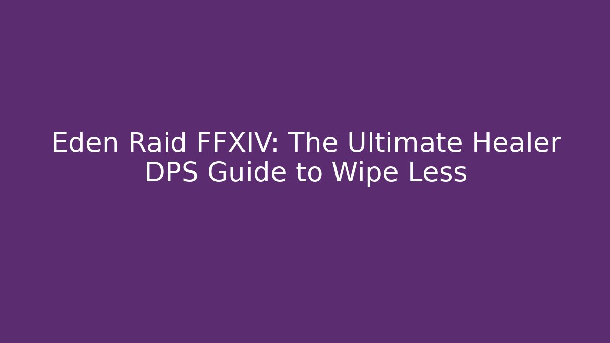 Eden Raid FFXIV: The Ultimate Healer DPS Guide to Wipe Less