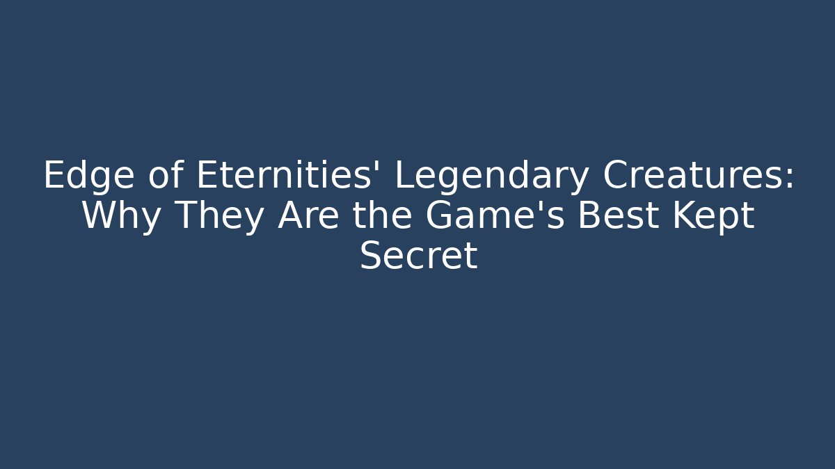 Edge of Eternities' Legendary Creatures: Why They Are the Game's Best Kept Secret