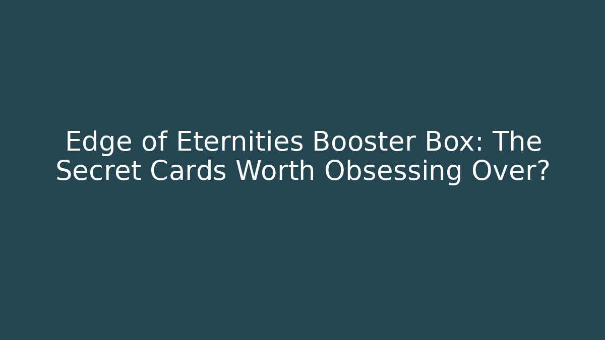Edge of Eternities Booster Box: The Secret Cards Worth Obsessing Over?