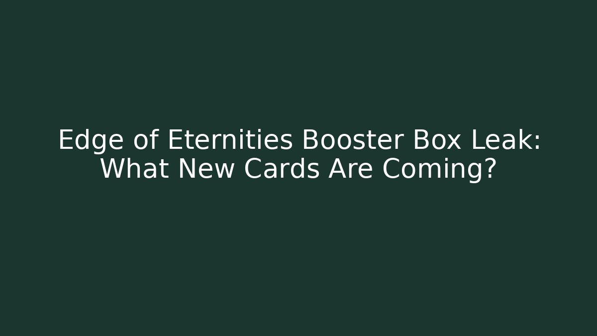 Edge of Eternities Booster Box Leak: What New Cards Are Coming?