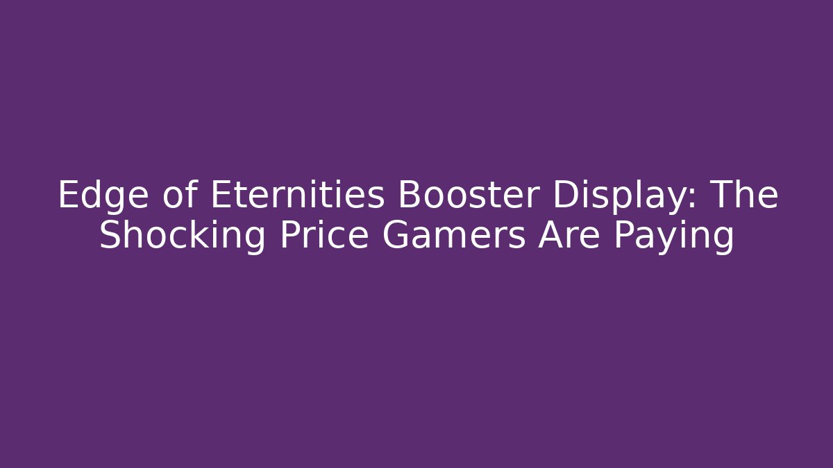 Edge of Eternities Booster Display: The Shocking Price Gamers Are Paying