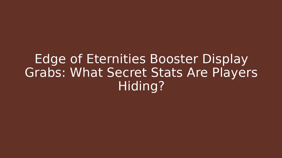 Edge of Eternities Booster Display Grabs: What Secret Stats Are Players Hiding?