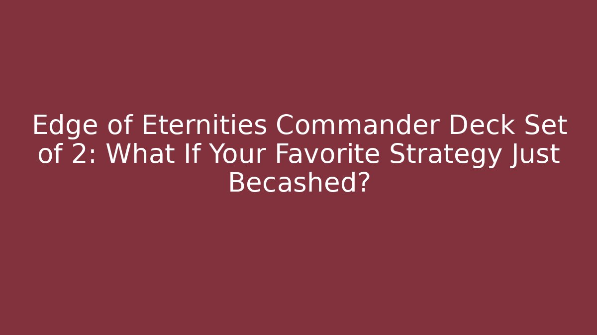 Edge of Eternities Commander Deck Set of 2: What If Your Favorite Strategy Just Becashed?
