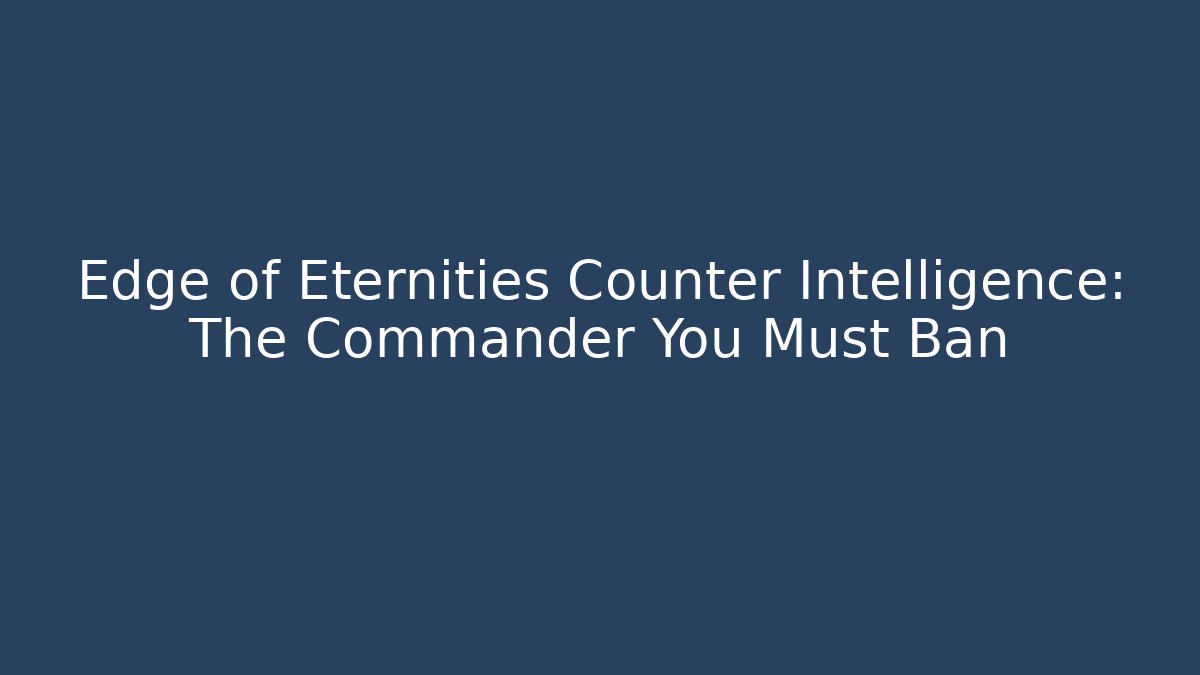Edge of Eternities Counter Intelligence: The Commander You Must Ban - Método de Aprovação