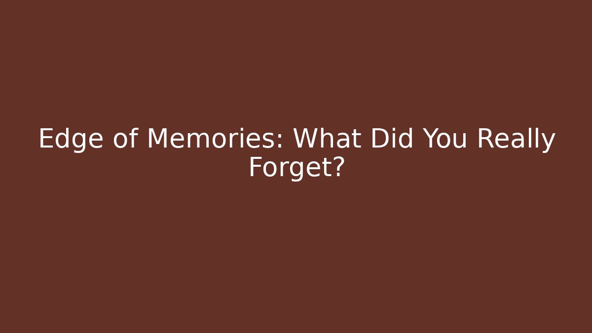 Edge of Memories: What Did You Really Forget?