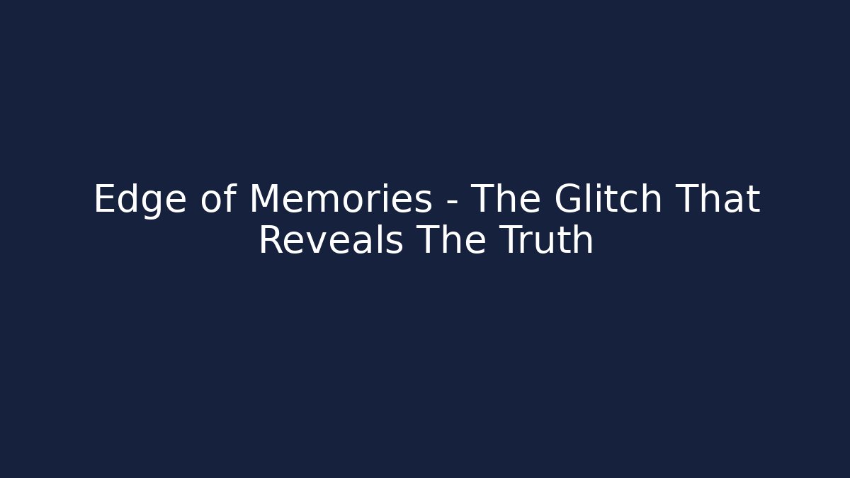 Edge of Memories – The Glitch That Reveals The Truth