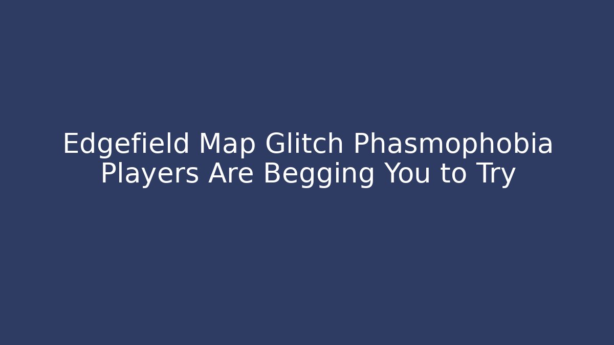 Edgefield Map Glitch Phasmophobia Players Are Begging You to Try