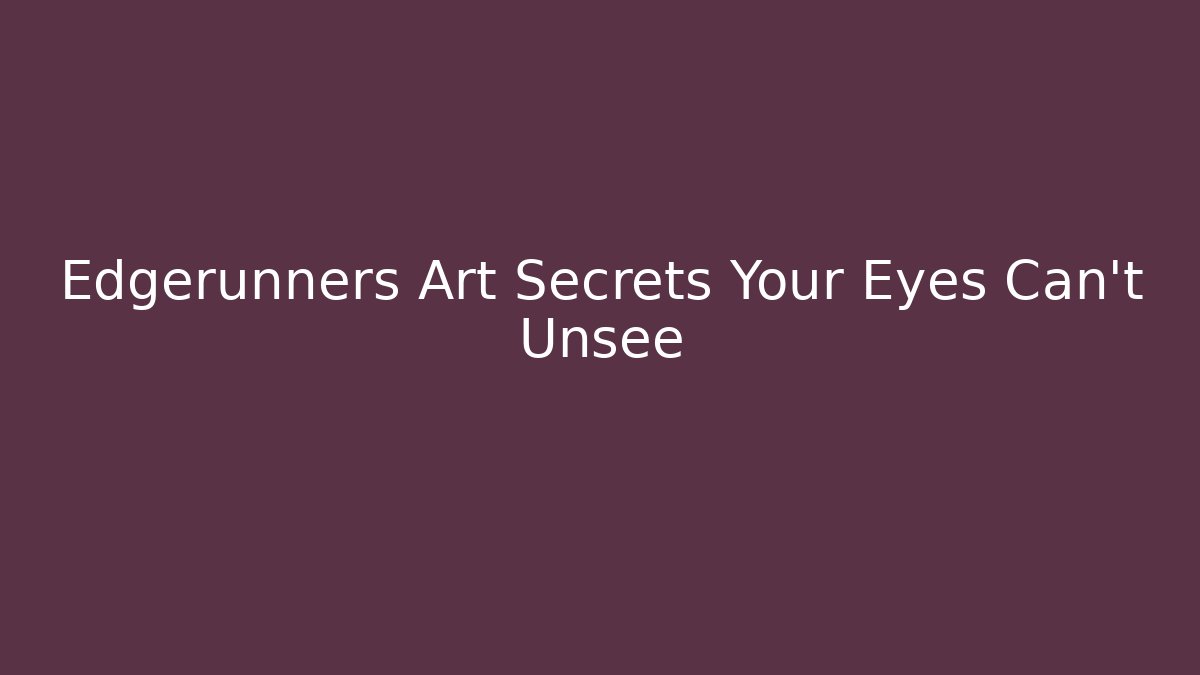 Edgerunners Art Secrets Your Eyes Can't Unsee