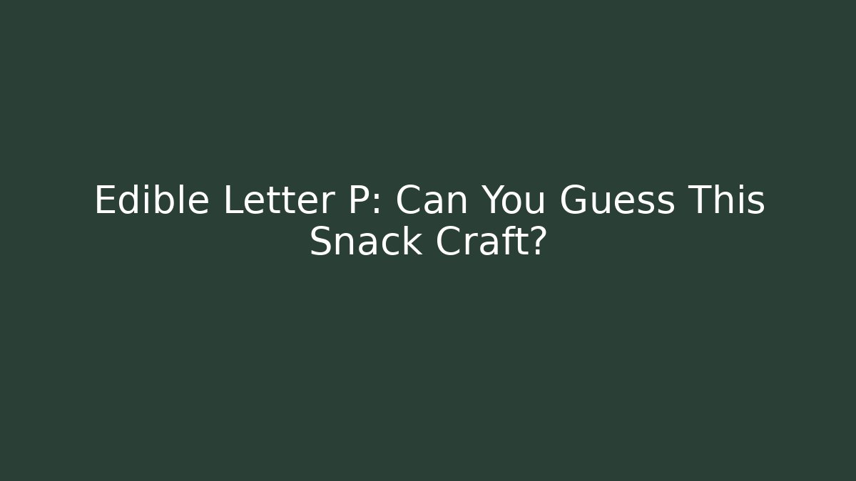 Edible Letter P: Can You Guess This Snack Craft?