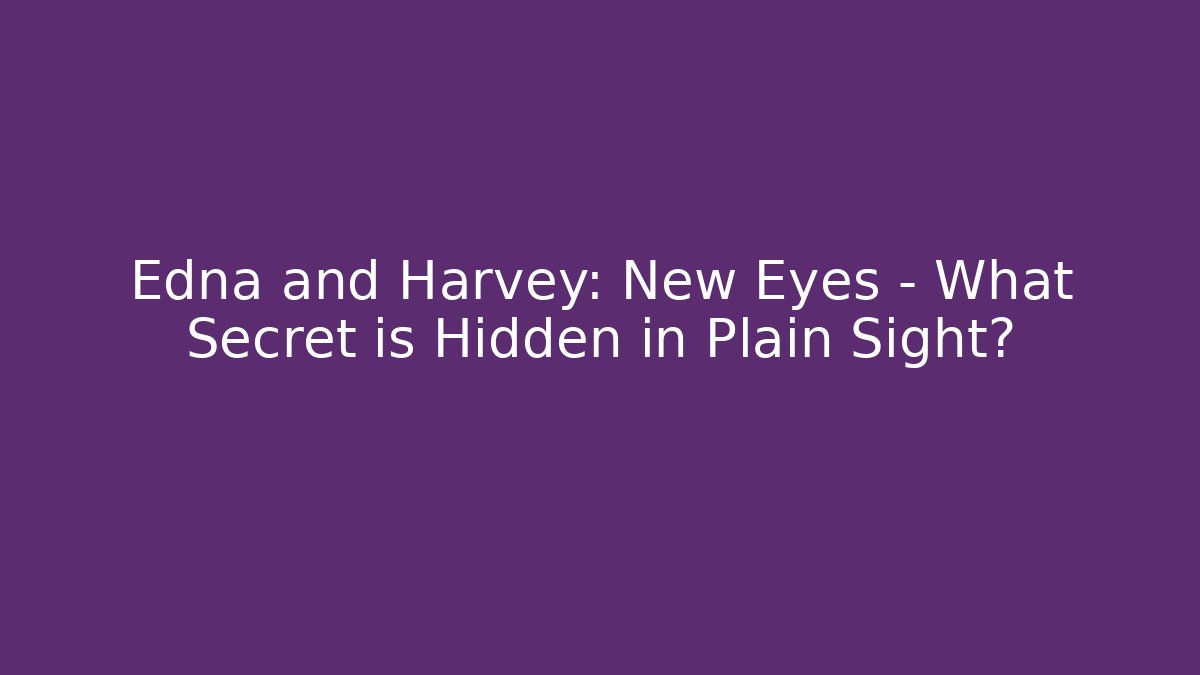 Edna and Harvey: New Eyes – What Secret is Hidden in Plain Sight?