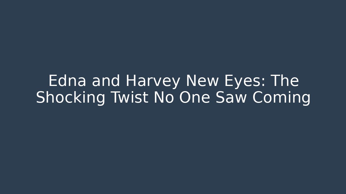 Edna and Harvey New Eyes: The Shocking Twist No One Saw Coming - Método de Aprovação