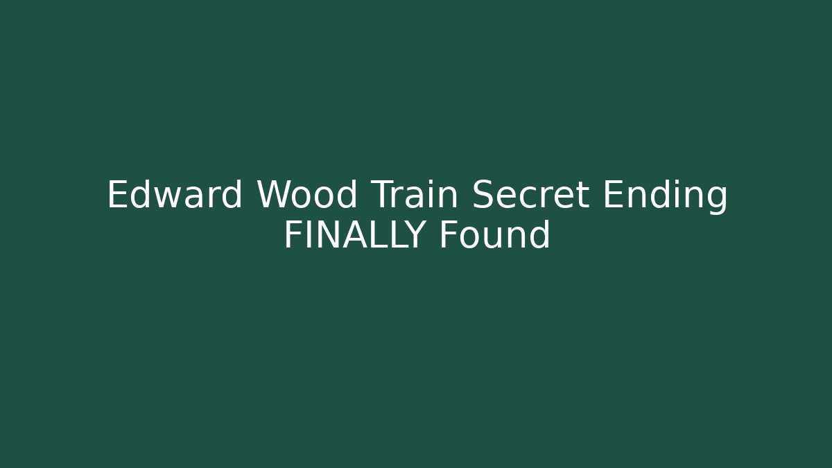 Edward Wood Train Secret Ending FINALLY Found