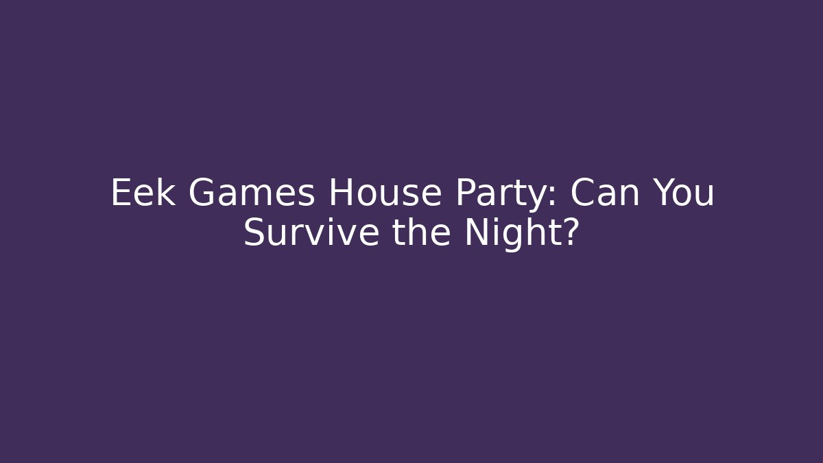 Eek Games House Party: Can You Survive the Night?