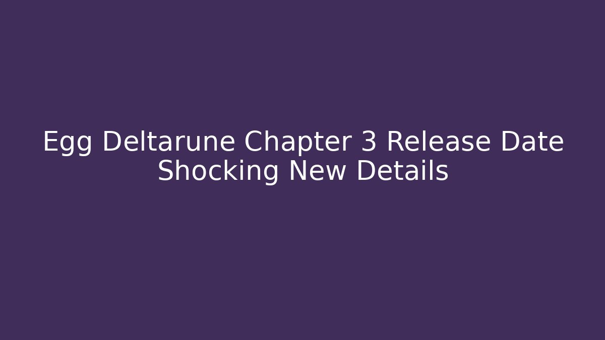 Egg Deltarune Chapter 3 Release Date Shocking New Details