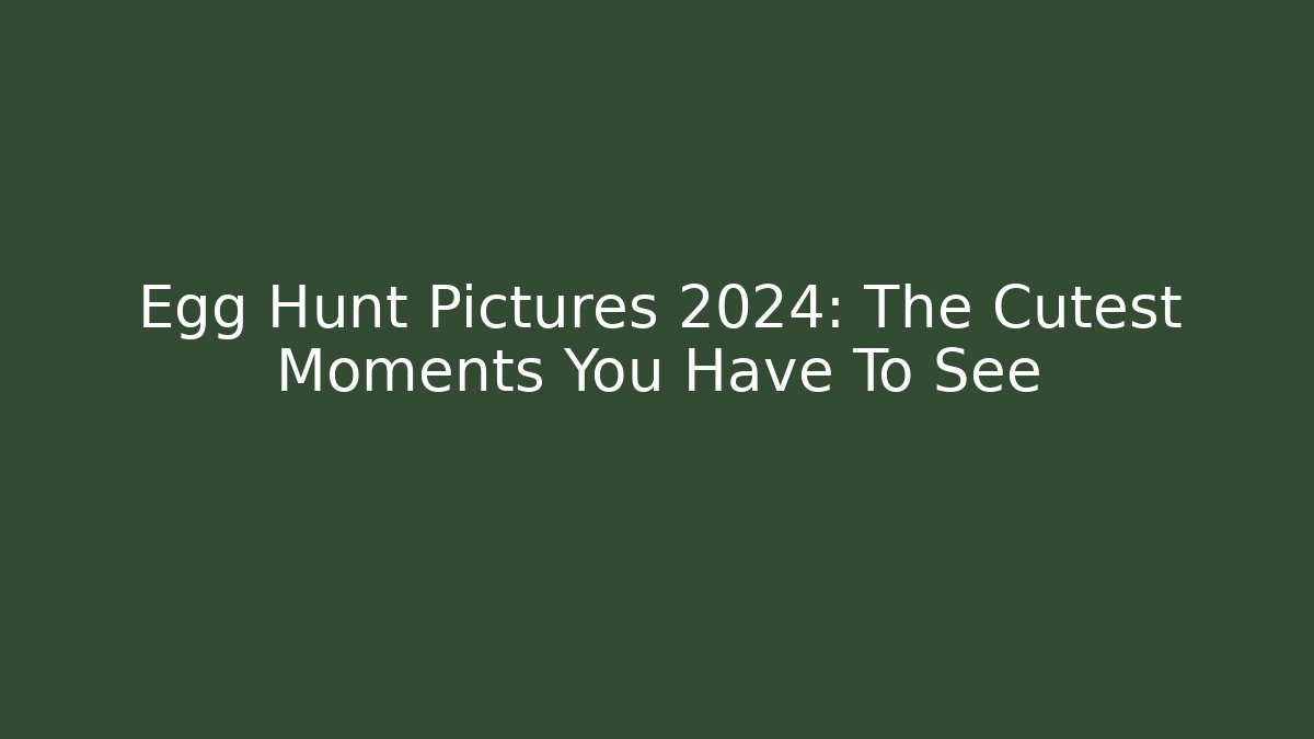 Egg Hunt Pictures 2024: The Cutest Moments You Have To See