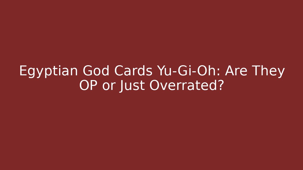 Egyptian God Cards Yu-Gi-Oh: Are They OP or Just Overrated?