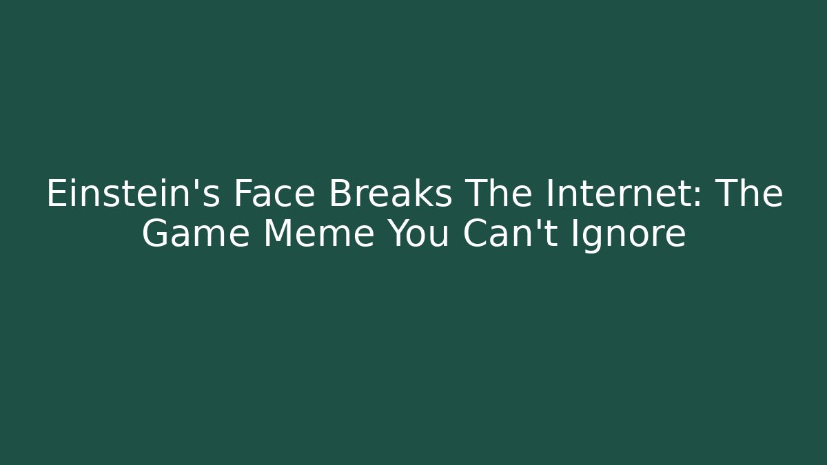 Einstein's Face Breaks The Internet: The Game Meme You Can't Ignore