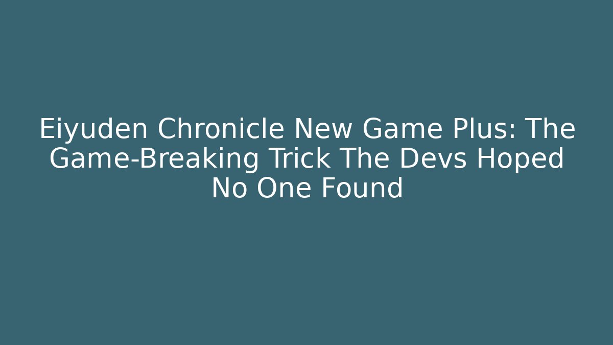 Eiyuden Chronicle New Game Plus: The Game-Breaking Trick The Devs Hoped No One Found