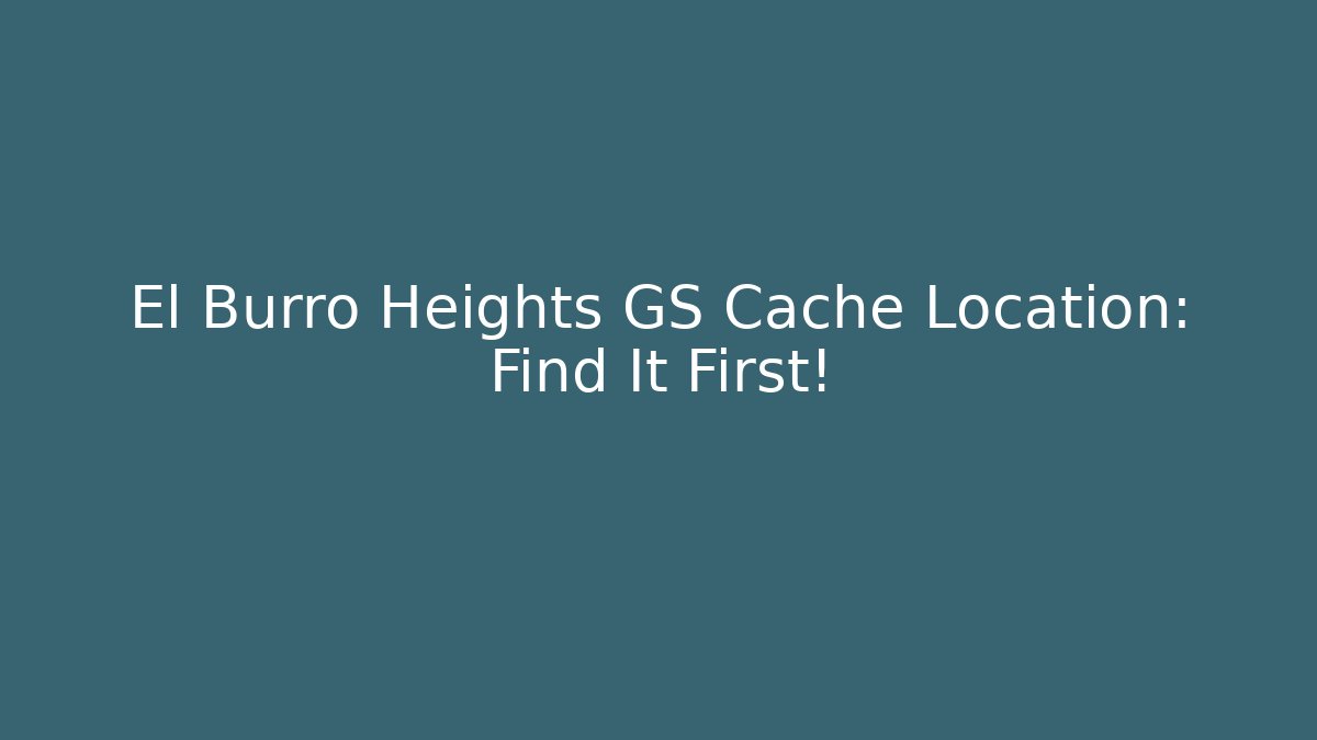 El Burro Heights GS Cache Location: Find It First! - Método de Aprovação