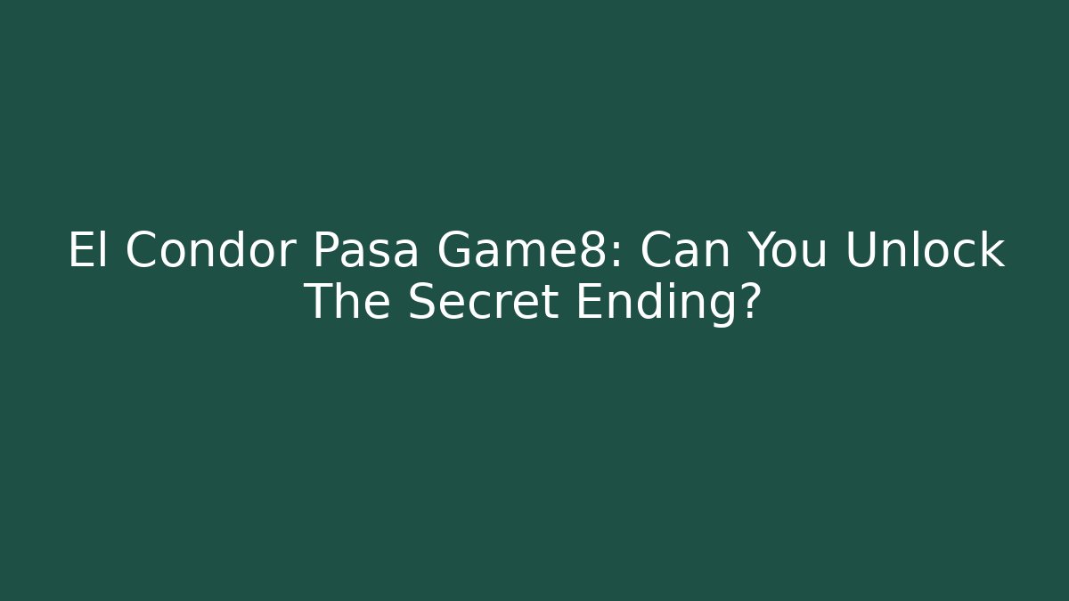 El Condor Pasa Game8: Can You Unlock The Secret Ending?
