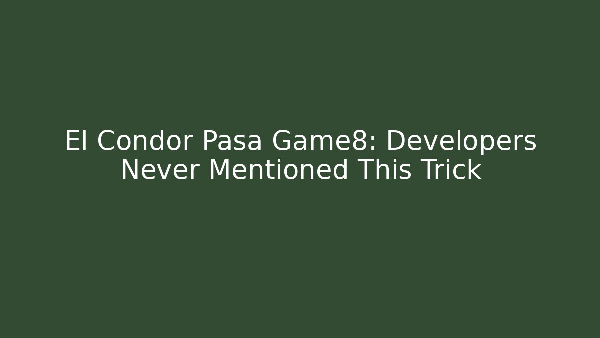 El Condor Pasa Game8: Developers Never Mentioned This Trick