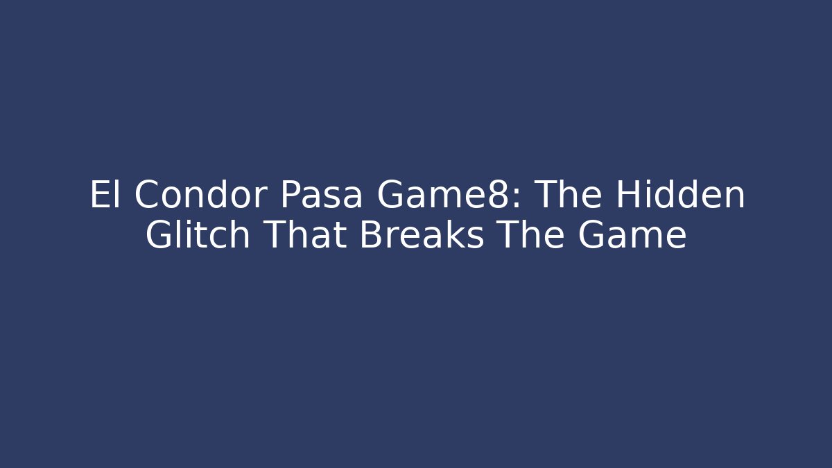 El Condor Pasa Game8: The Hidden Glitch That Breaks The Game - Método de Aprovação