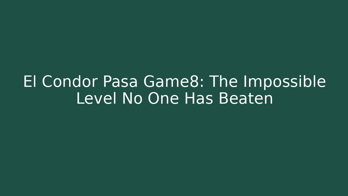 El Condor Pasa Game8: The Impossible Level No One Has Beaten - Método de Aprovação