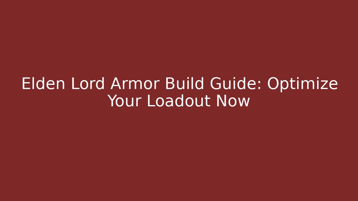 Elden Lord Armor Build Guide: Optimize Your Loadout Now