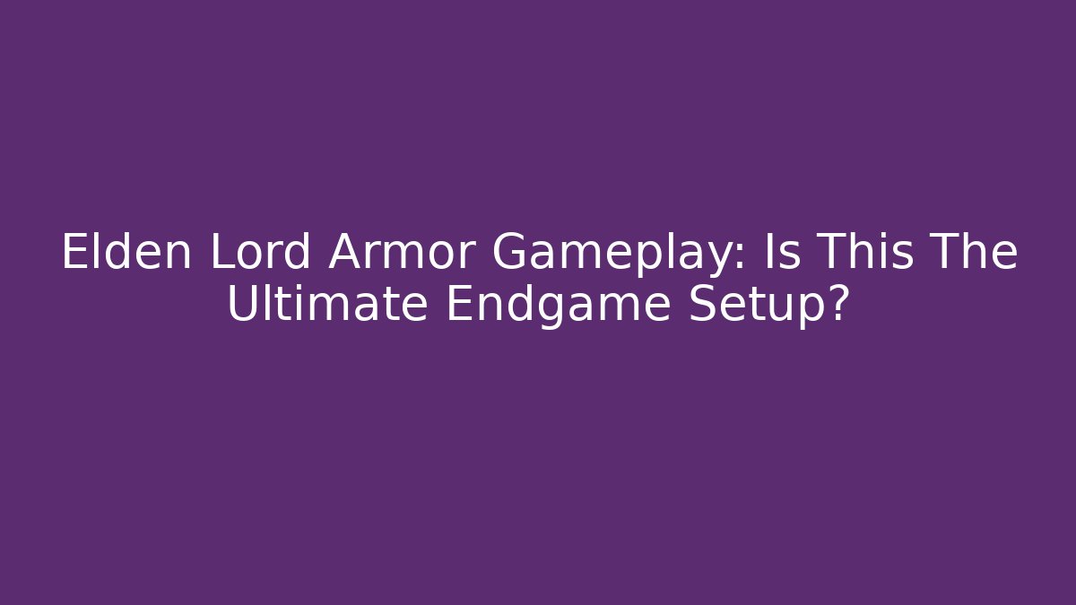 Elden Lord Armor Gameplay: Is This The Ultimate Endgame Setup?