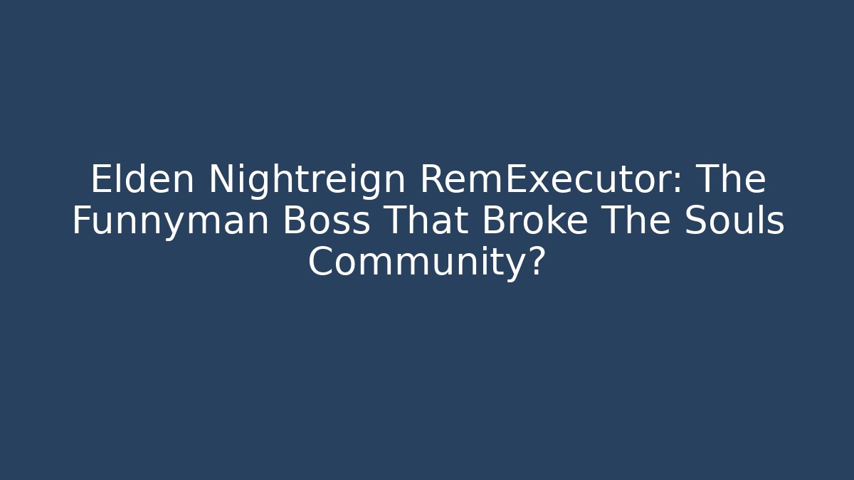 Elden Nightreign RemExecutor: The Funnyman Boss That Broke The Souls Community?