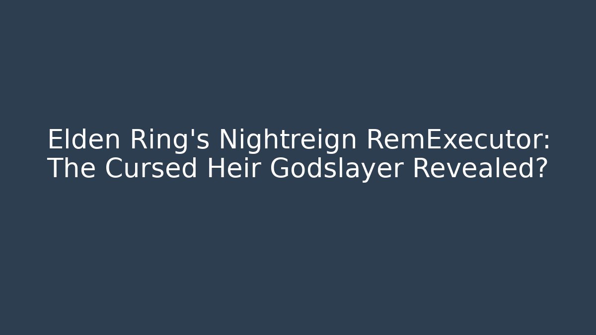 Elden Ring's Nightreign RemExecutor: The Cursed Heir Godslayer Revealed?