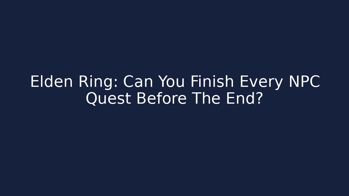 Elden Ring: Can You Finish Every NPC Quest Before The End?