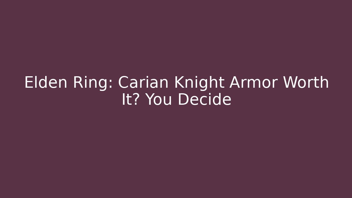 Elden Ring: Carian Knight Armor Worth It? You Decide