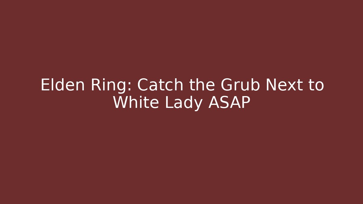 Elden Ring: Catch the Grub Next to White Lady ASAP