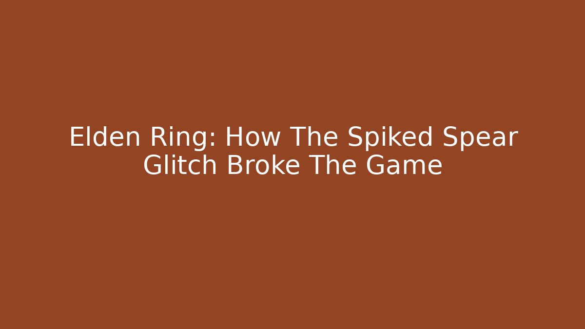 Elden Ring: How The Spiked Spear Glitch Broke The Game
