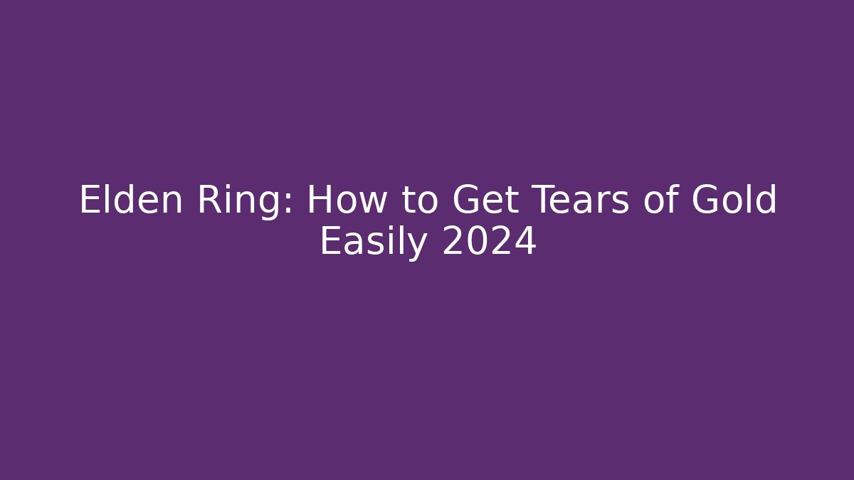 Elden Ring: How to Get Tears of Gold Easily 2024
