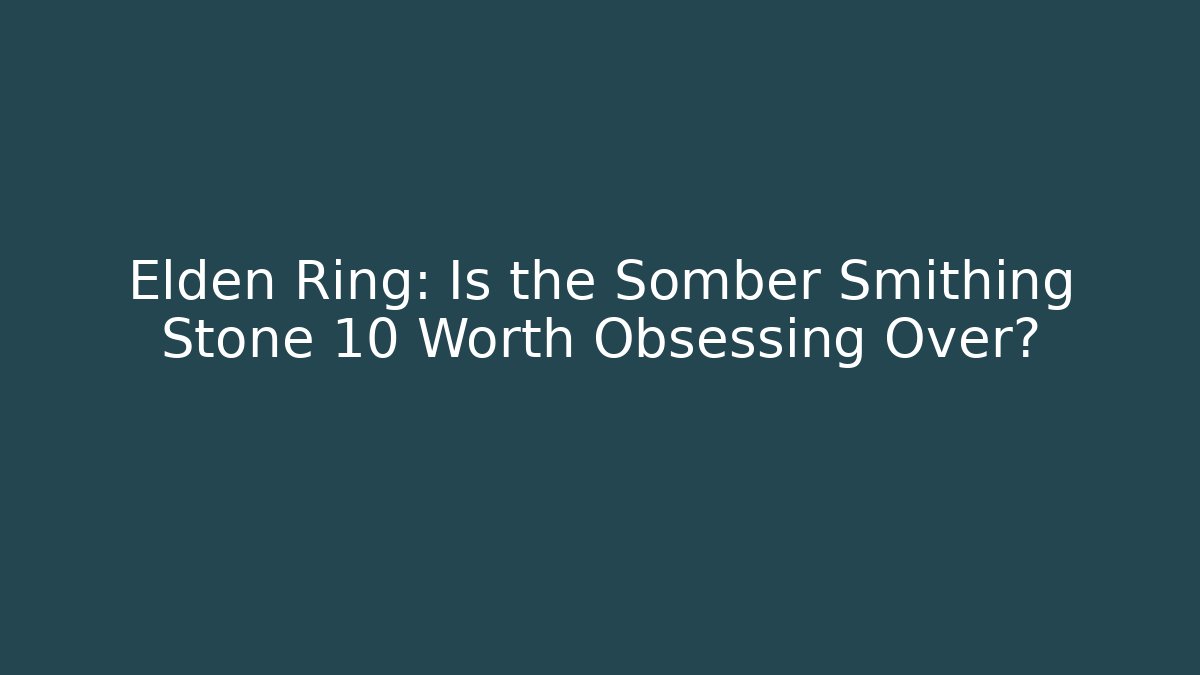 Elden Ring: Is the Somber Smithing Stone 10 Worth Obsessing Over? - Método de Aprovação