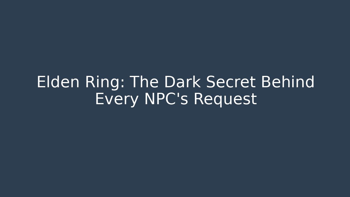 Elden Ring: The Dark Secret Behind Every NPC's Request