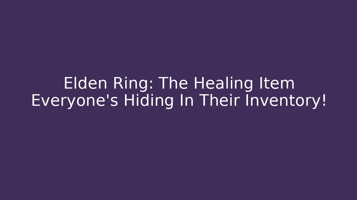 Elden Ring: The Healing Item Everyone's Hiding In Their Inventory!