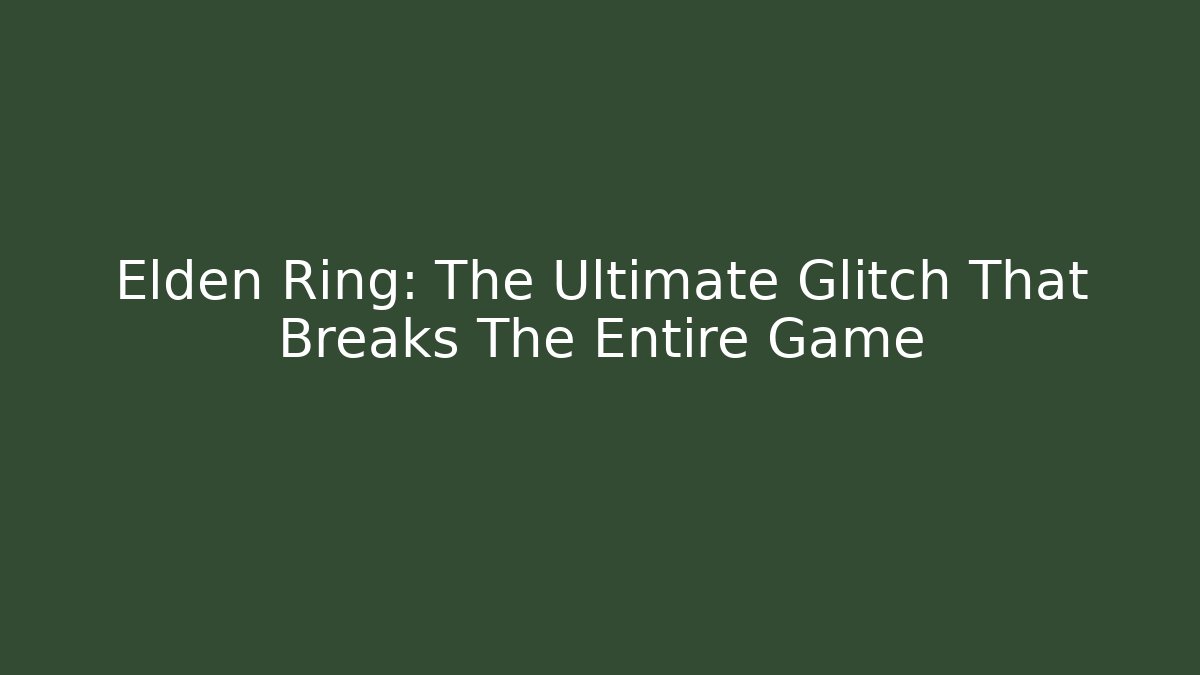 Elden Ring: The Ultimate Glitch That Breaks The Entire Game