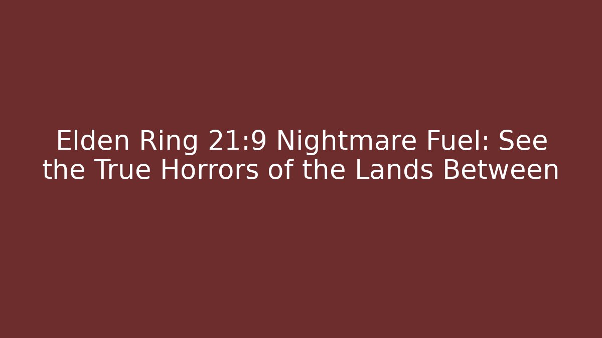 Elden Ring 21:9 Nightmare Fuel: See the True Horrors of the Lands Between